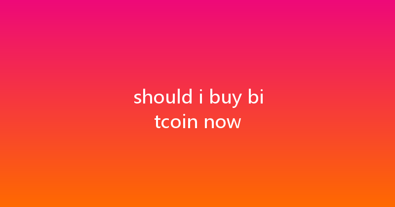 should i buy bitcoin now 